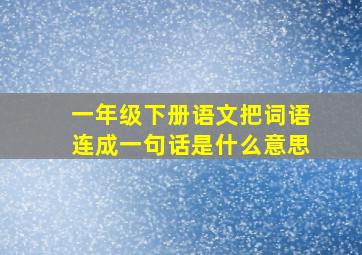 一年级下册语文把词语连成一句话是什么意思