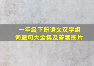 一年级下册语文汉字组词造句大全集及答案图片