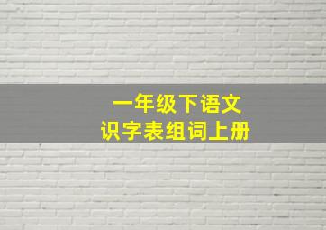 一年级下语文识字表组词上册