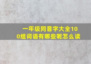 一年级同音字大全100组词语有哪些呢怎么读