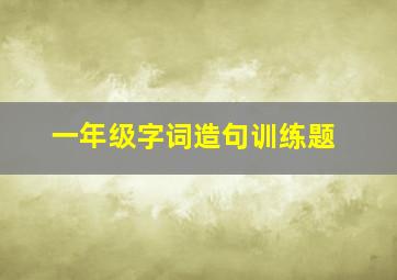 一年级字词造句训练题