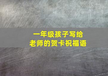 一年级孩子写给老师的贺卡祝福语