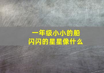 一年级小小的船闪闪的星星像什么