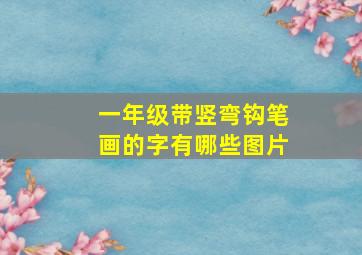 一年级带竖弯钩笔画的字有哪些图片