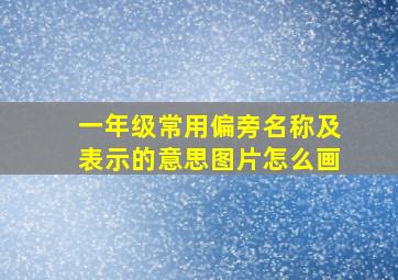 一年级常用偏旁名称及表示的意思图片怎么画