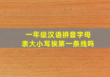 一年级汉语拼音字母表大小写挨第一条线吗