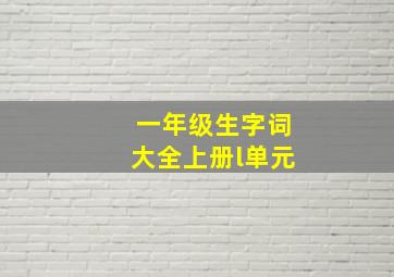 一年级生字词大全上册l单元