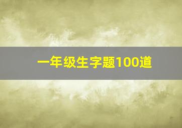 一年级生字题100道