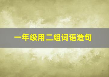 一年级用二组词语造句