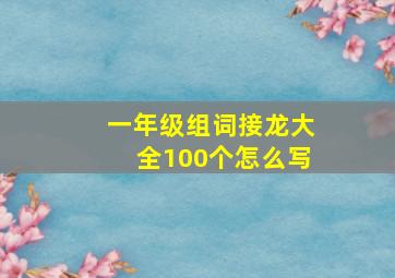 一年级组词接龙大全100个怎么写