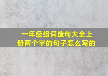 一年级组词造句大全上册两个字的句子怎么写的