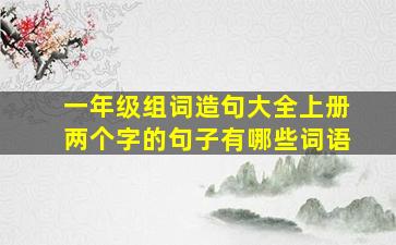 一年级组词造句大全上册两个字的句子有哪些词语