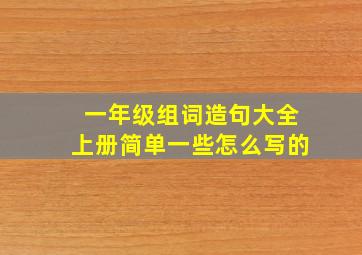 一年级组词造句大全上册简单一些怎么写的