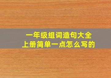 一年级组词造句大全上册简单一点怎么写的