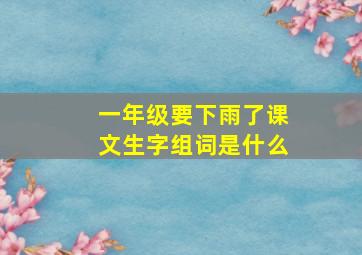 一年级要下雨了课文生字组词是什么