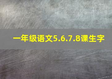 一年级语文5.6.7.8课生字