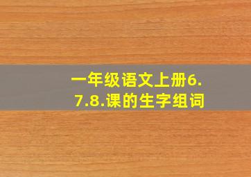 一年级语文上册6.7.8.课的生字组词