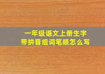 一年级语文上册生字带拼音组词笔顺怎么写