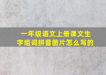 一年级语文上册课文生字组词拼音图片怎么写的