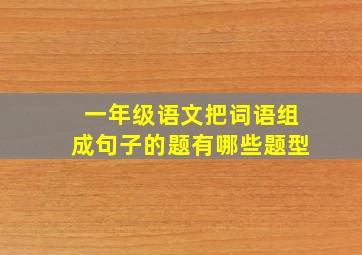 一年级语文把词语组成句子的题有哪些题型