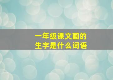 一年级课文画的生字是什么词语