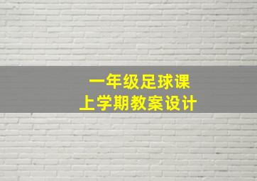 一年级足球课上学期教案设计