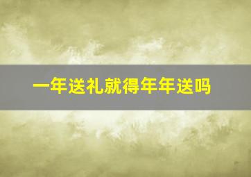 一年送礼就得年年送吗