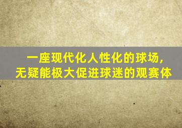 一座现代化人性化的球场,无疑能极大促进球迷的观赛体