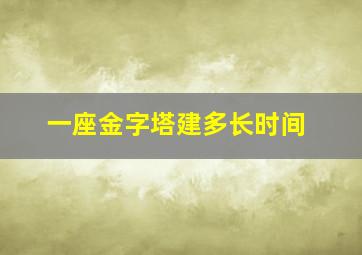 一座金字塔建多长时间