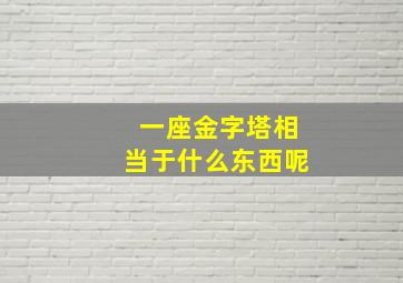 一座金字塔相当于什么东西呢