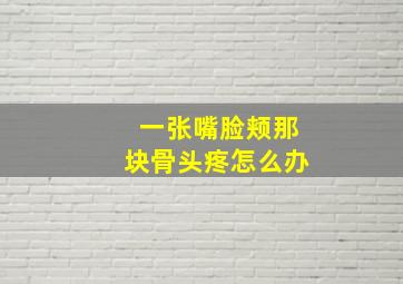 一张嘴脸颊那块骨头疼怎么办