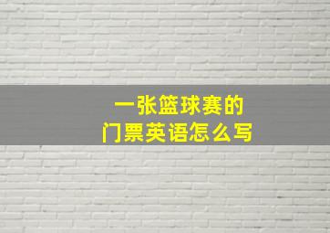 一张篮球赛的门票英语怎么写