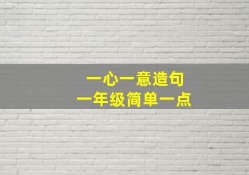 一心一意造句一年级简单一点