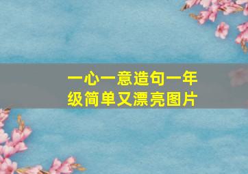 一心一意造句一年级简单又漂亮图片