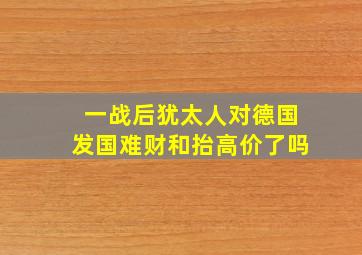 一战后犹太人对德国发国难财和抬高价了吗