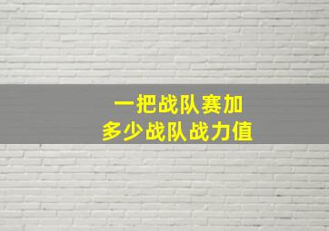 一把战队赛加多少战队战力值