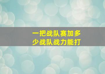 一把战队赛加多少战队战力能打