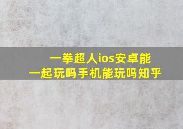 一拳超人ios安卓能一起玩吗手机能玩吗知乎