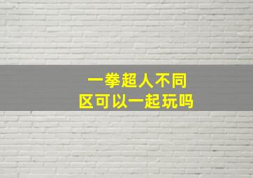 一拳超人不同区可以一起玩吗