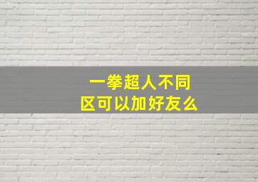 一拳超人不同区可以加好友么