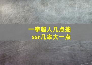 一拳超人几点抽ssr几率大一点