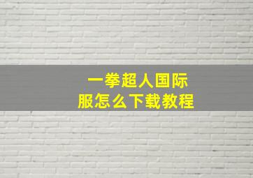 一拳超人国际服怎么下载教程