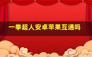 一拳超人安卓苹果互通吗