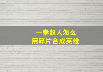 一拳超人怎么用碎片合成英雄