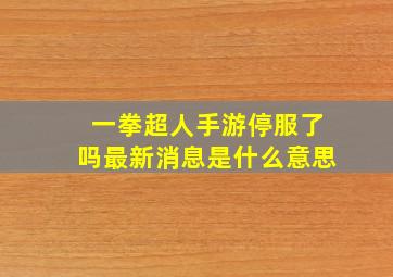 一拳超人手游停服了吗最新消息是什么意思