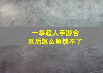 一拳超人手游合区后怎么解锁不了