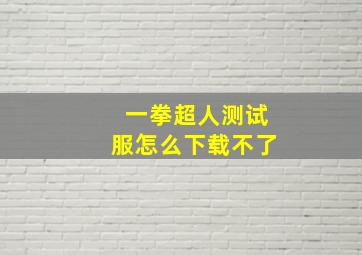 一拳超人测试服怎么下载不了