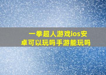 一拳超人游戏ios安卓可以玩吗手游能玩吗