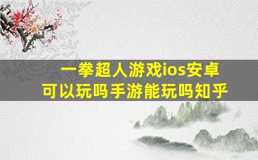 一拳超人游戏ios安卓可以玩吗手游能玩吗知乎