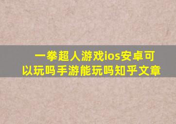 一拳超人游戏ios安卓可以玩吗手游能玩吗知乎文章